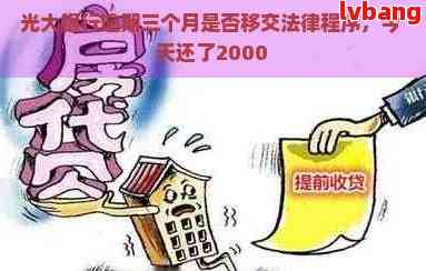 光大银行逾期三个月是否移交法律程序：未，用户今天还了2000元