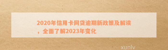 2023年贷款逾期新政策有哪些：全面解读与2020年政策对比