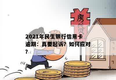 2021年民生银行信用卡逾期：可能的起诉情况、解决方法及影响全解析