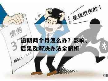 逾期两个月了怎么办：逾期还款后果及解决办法