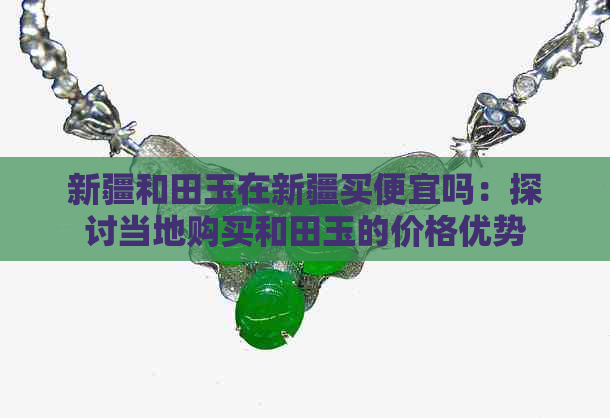 新疆和田玉价格优惠程度高吗？在新疆购买和田玉比其他地区更划算吗？