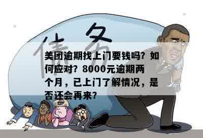 美团逾期上门来了一次，下次还会来吗？真的吗？逾期8000元的处理方式。