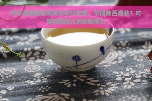 孕妇可以喝炒茶吗？对胎儿有影响吗？如何确保孕妇饮茶的安全？