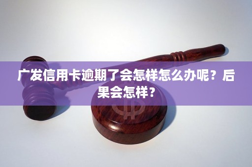 广发信用卡恶意逾期会有什么后果