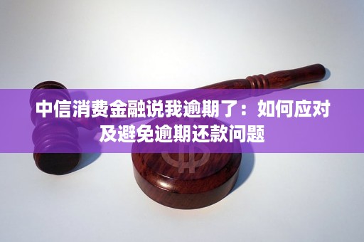 中信消费金融逾期了后果及影响