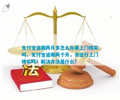 支付宝逾期两个月上门核实材料该怎么办呢