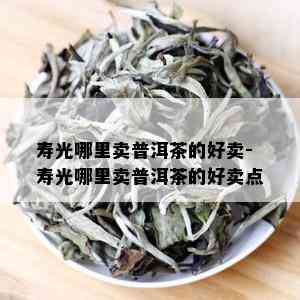 寿光哪里卖普洱茶饼最多更便宜？寿光茶叶市场地址