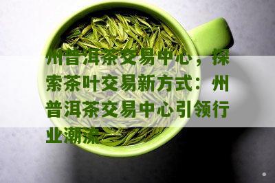 广州茶叶交易所：专业普洱茶交易平台，助力茶产业繁荣发展