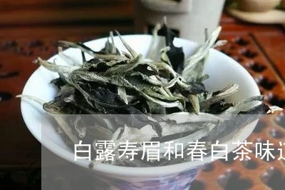 白露茶和春寿眉的区别：如何辨别两者的不同？