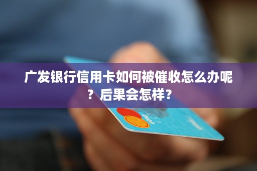 欠广发银行信用卡多久才上门怎么办