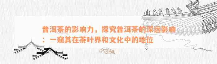 探究普洱茶的源起及其在文化、经济及健方面的影响力