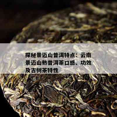 景迈山普洱熟茶特点功效，价格，口感和评价