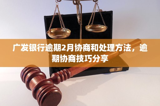 广发银行逾期2个月需要怎么处理