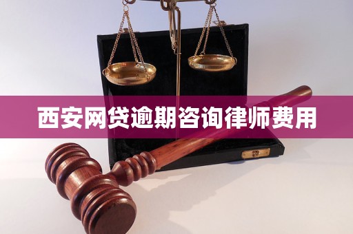 西安网贷逾期咨询律师费用情况