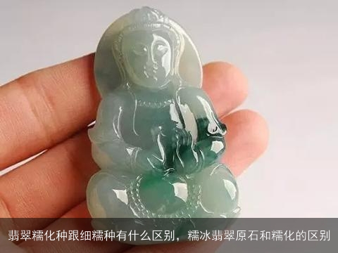 翡翠糯冰种与细糯化：一场宝石级的品质对比