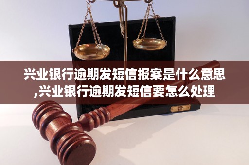 兴业银行逾期了发短信要报案怎么处理