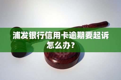 银行信用卡逾期起诉浦发银行会怎么处理