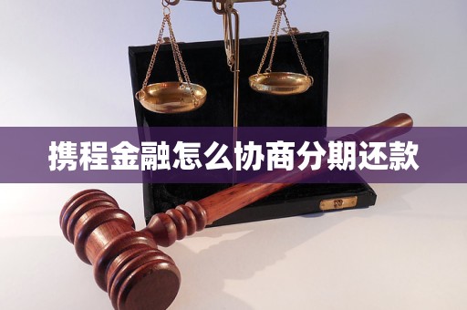 携程金融可以长分期吗协商分期条件是什么