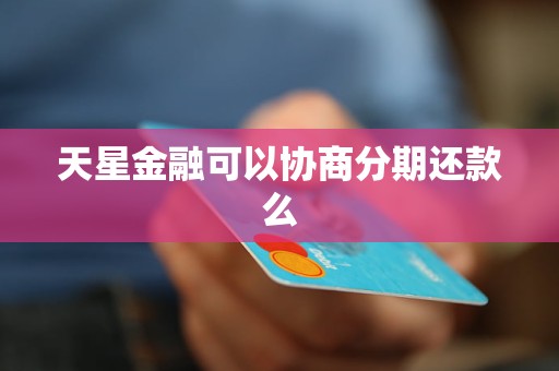 天星金融可不可以协商期还款条件是什么