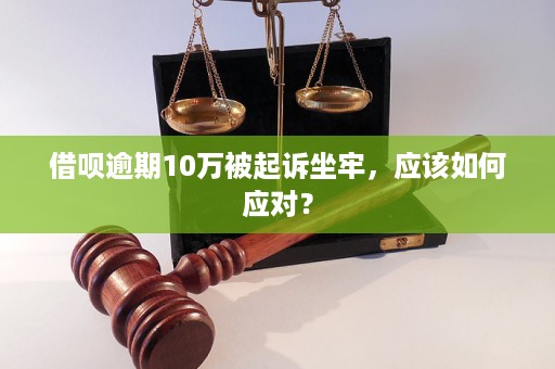 借呗10万逾期起诉后如何应对