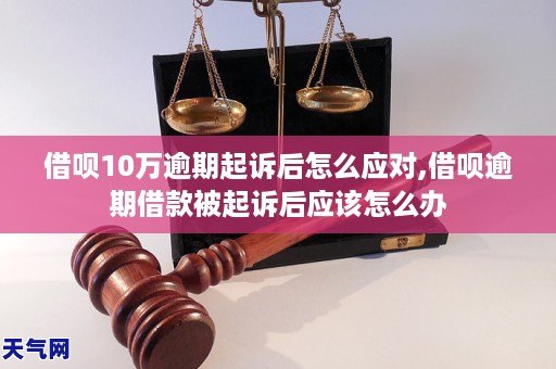 借呗10万逾期起诉后如何应对