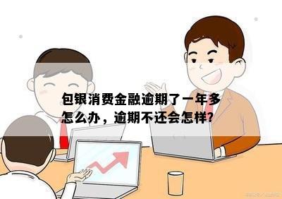 消费金融逾期一年以上怎么办如何解决