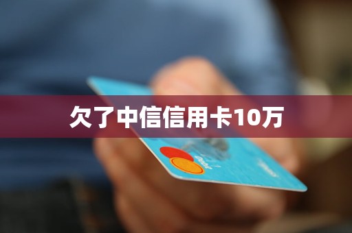 中信银行信用卡逾期10万会怎样