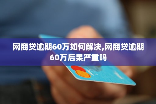 网商贷60万逾期应该如何处理