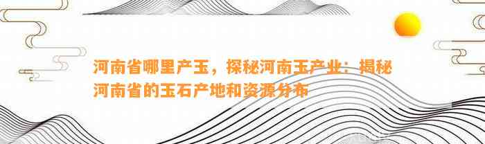 河南周口地区的玉石矿资源概况及分布：全方位解析与探索