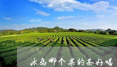 冰岛茶分几个山头，产地在哪，系列有哪些？