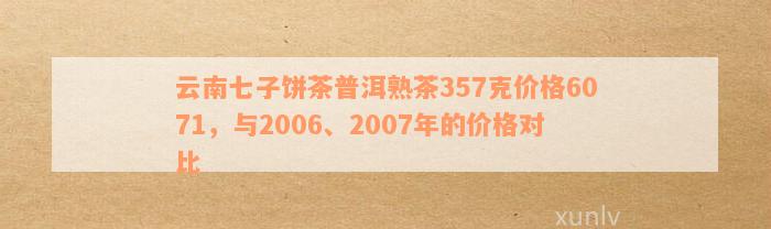 2007年云南七子饼茶生茶价格：全面解析与比较，了解当年市场情况及品质评价