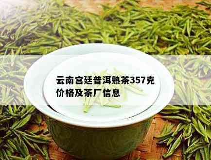 云南宫廷普洱茶多少钱一斤：熟茶357克多少钱？