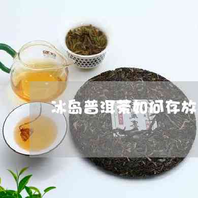 生茶冰岛普洱茶怎么保存