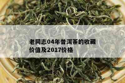 老同志的青普洱茶收藏价值与市场价格分析