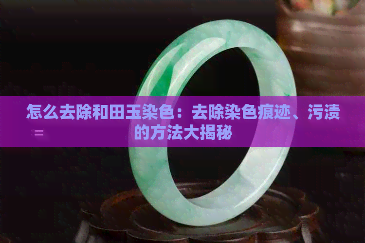 和田玉被染色了有什么方法清洗-和田玉被染色了有什么方法清洗掉