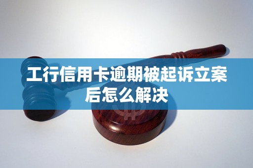 工商银行信用卡逾期起诉流程如何应对