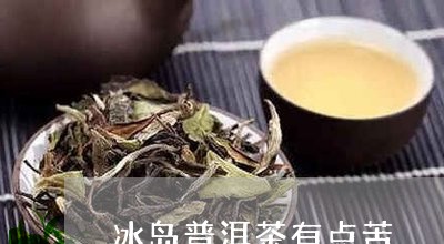 冰岛普洱茶为什么发苦