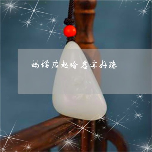 寓意好的玉器店名字大全：创意与好听的四字玉器店名推荐