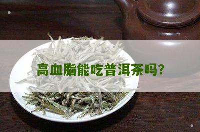 血脂高喝普洱茶可以降血脂-血脂高喝普洱茶可以降血脂吗