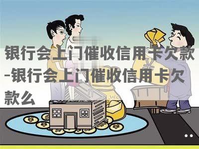 银行信用卡欠款会上门吗