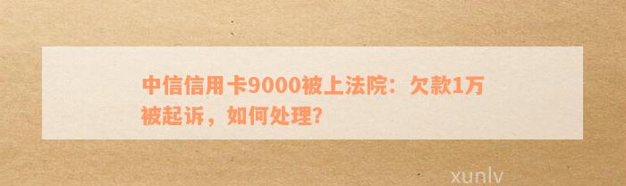 中信信用卡欠款6000发短信要起诉我怎么办