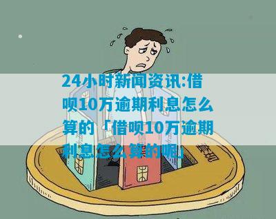 借呗逾期10多万元罚息如何计算