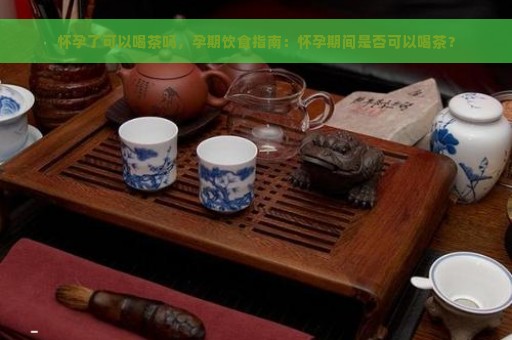 备孕期间饮茶禁忌与注意事项：能否喝茶叶？