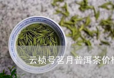 云桢号茗月普洱茶价格2015年报价