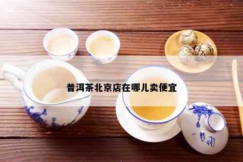 '北京普洱茶哪里买好喝，北京哪里卖普洱茶好，北京普洱茶店推荐'