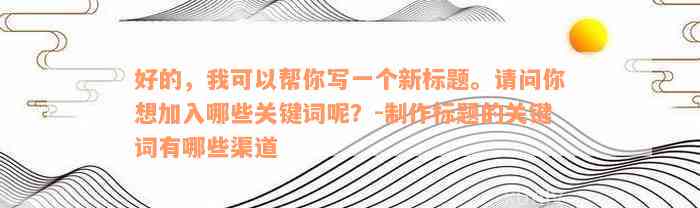 好的，我可以帮你写一个新的标题。请问你需要我加入哪些关键词？