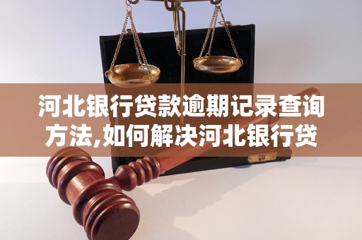 河北银行贷款逾期怎么办才能有效解决问题