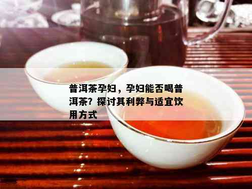 孕妇晚期饮普洱茶的安全性和益处：一项科学研究的启示