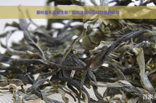 新 '探究买的茶叶是否需要先洗茶：了解洗茶的重要性及其影响因素'