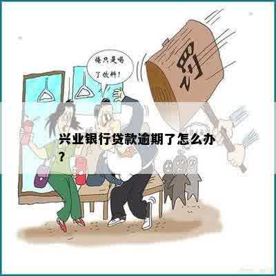 兴业银行贷款逾期会怎么样